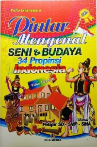 Pintar Mengenal Seni & Budaya 34 Propinsi Indonesia